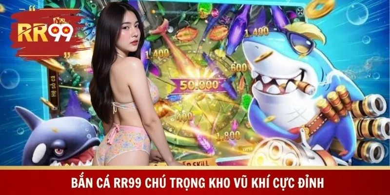 Bắn cá RR99 chú trọng kho vũ khí cực đỉnh