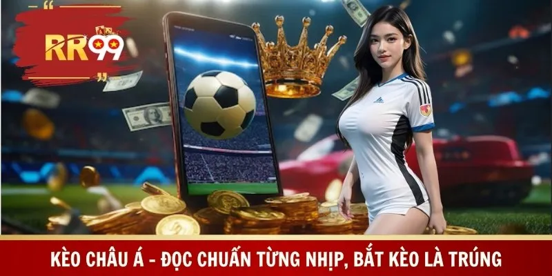 Kèo Châu Á – Đọc Chuẩn Từng Nhịp, Bắt Kèo Là Trúng